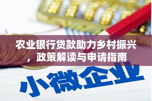 和县农业银行贷款助力乡村振兴，政策解读与申请指南