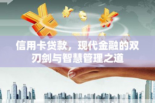 和县信用卡贷款，现代金融的双刃剑与智慧管理之道