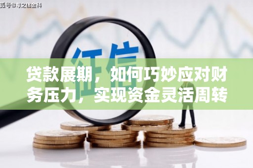 和县贷款展期，如何巧妙应对财务压力，实现资金灵活周转
