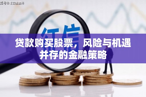 和县贷款购买股票，风险与机遇并存的金融策略