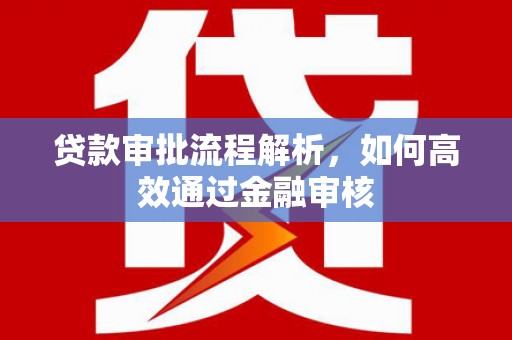 和县贷款审批流程解析，如何高效通过金融审核