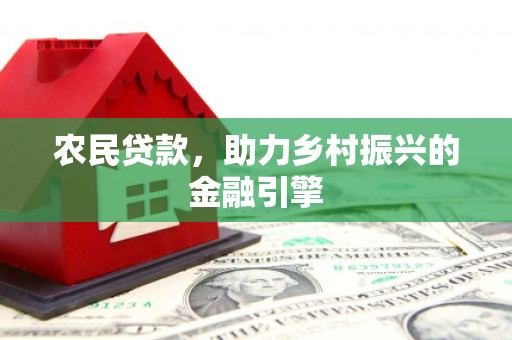 和县农民贷款，助力乡村振兴的金融引擎