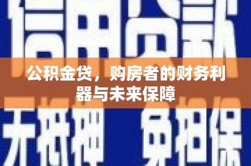 和县公积金贷，购房者的财务利器与未来保障