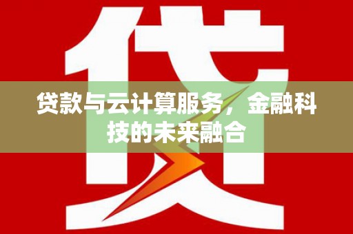 和县贷款与云计算服务，金融科技的未来融合