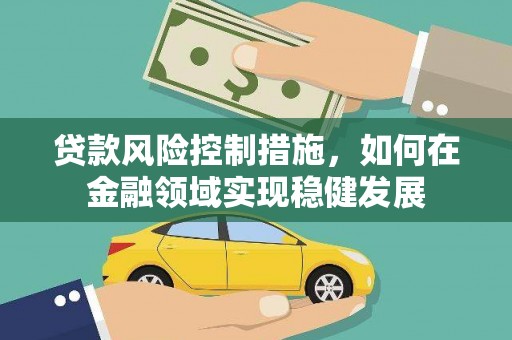 和县贷款风险控制措施，如何在金融领域实现稳健发展