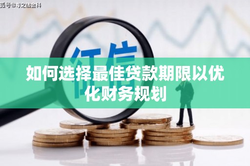 和县如何选择最佳贷款期限以优化财务规划