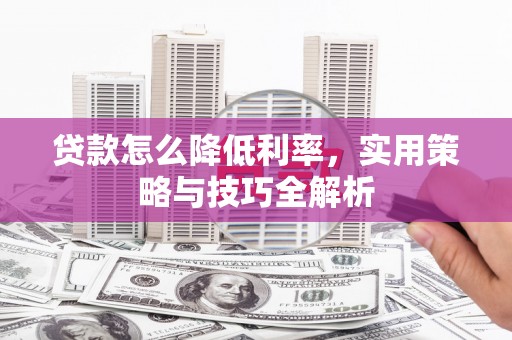 和县贷款怎么降低利率，实用策略与技巧全解析