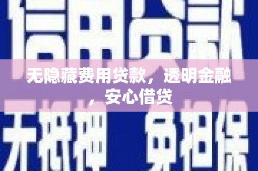 和县无隐藏费用贷款，透明金融，安心借贷