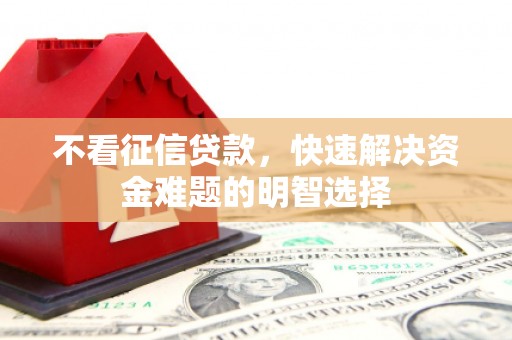 和县不看征信贷款，快速解决资金难题的明智选择