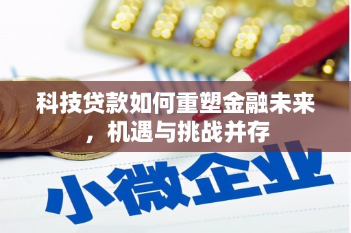 和县科技贷款如何重塑金融未来，机遇与挑战并存