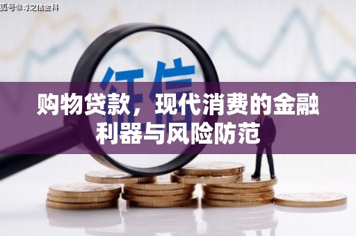和县购物贷款，现代消费的金融利器与风险防范
