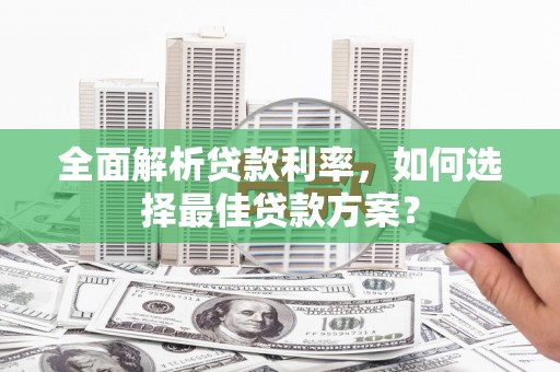 和县全面解析贷款利率，如何选择最佳贷款方案？