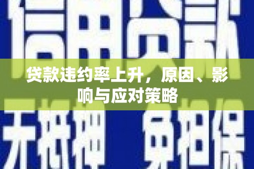和县贷款违约率上升，原因、影响与应对策略