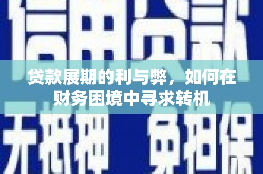 和县贷款展期的利与弊，如何在财务困境中寻求转机