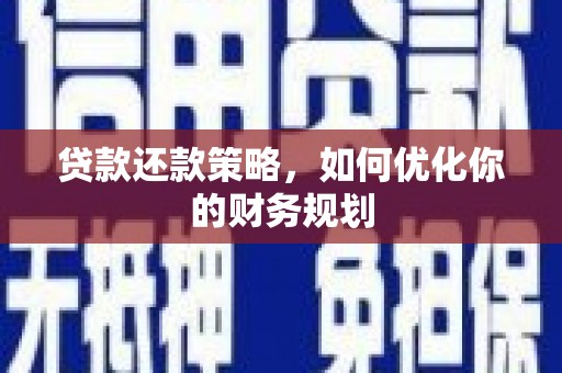和县贷款还款策略，如何优化你的财务规划