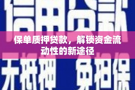 和县保单质押贷款，解锁资金流动性的新途径