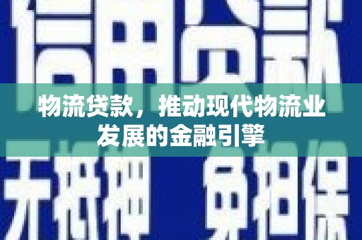 和县物流贷款，推动现代物流业发展的金融引擎