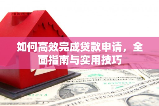 和县如何高效完成贷款申请，全面指南与实用技巧