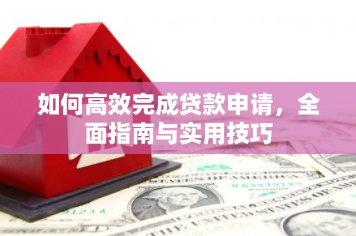 和县如何高效完成贷款申请，全面指南与实用技巧