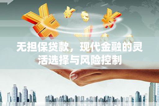 和县无担保贷款，现代金融的灵活选择与风险控制