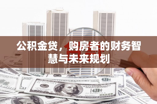 和县公积金贷，购房者的财务智慧与未来规划
