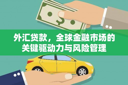 和县外汇贷款，全球金融市场的关键驱动力与风险管理
