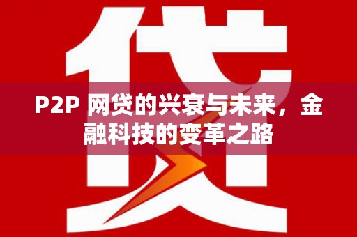 和县P2P 网贷的兴衰与未来，金融科技的变革之路