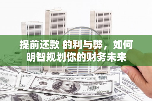 和县提前还款 的利与弊，如何明智规划你的财务未来