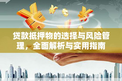 和县贷款抵押物的选择与风险管理，全面解析与实用指南