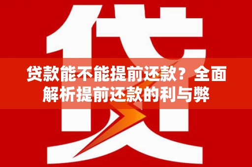 和县贷款能不能提前还款？全面解析提前还款的利与弊