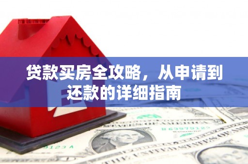 和县贷款买房全攻略，从申请到还款的详细指南