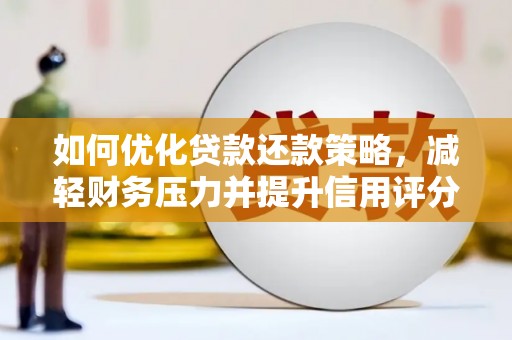 和县如何优化贷款还款策略，减轻财务压力并提升信用评分
