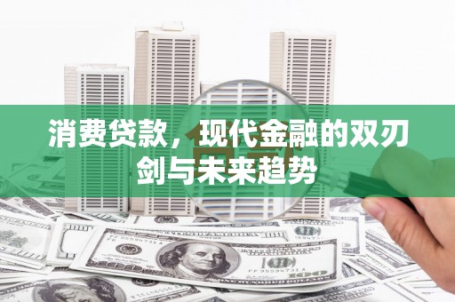 和县消费贷款，现代金融的双刃剑与未来趋势