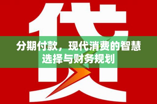 和县分期付款，现代消费的智慧选择与财务规划