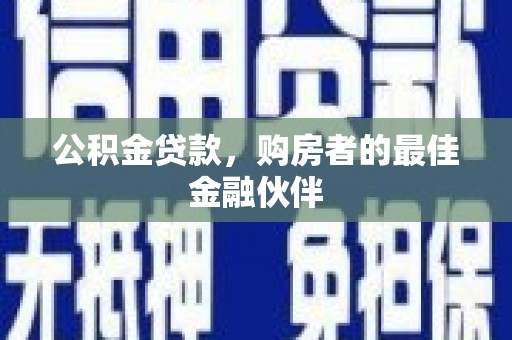 和县公积金贷款，购房者的最佳金融伙伴