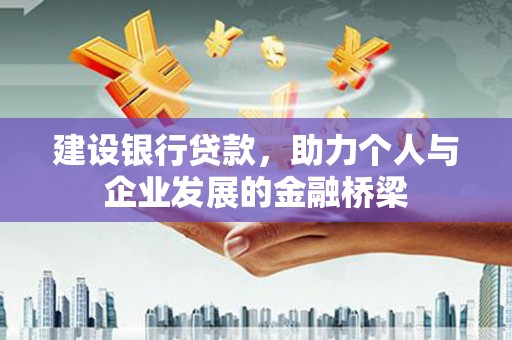 和县建设银行贷款，助力个人与企业发展的金融桥梁