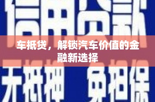 和县车抵贷，解锁汽车价值的金融新选择