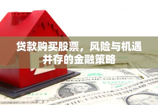 和县贷款购买股票，风险与机遇并存的金融策略