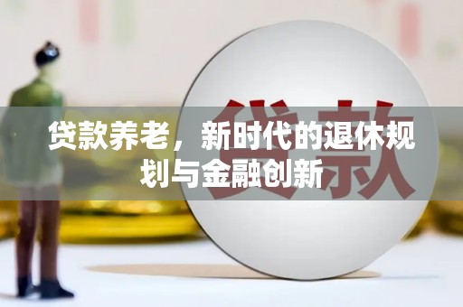 和县贷款养老，新时代的退休规划与金融创新