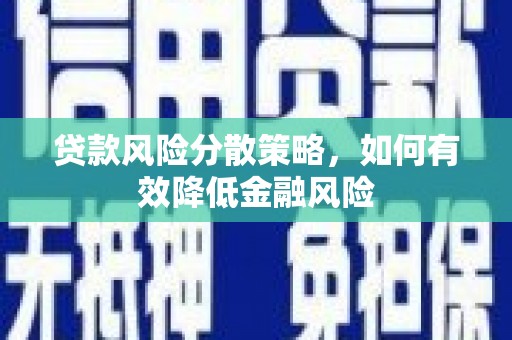 和县贷款风险分散策略，如何有效降低金融风险