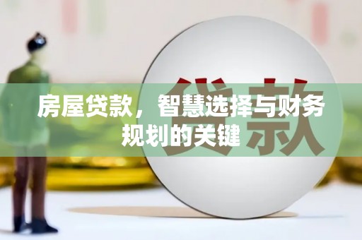 和县房屋贷款，智慧选择与财务规划的关键