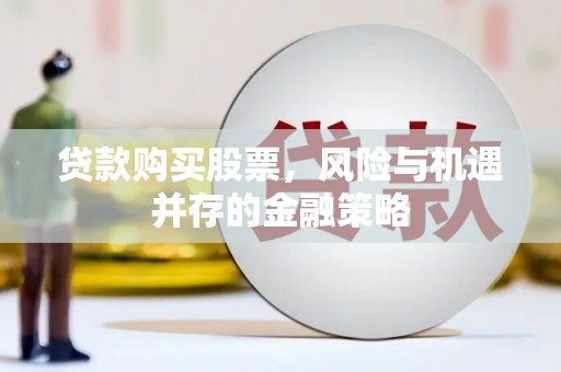 和县贷款购买股票，风险与机遇并存的金融策略