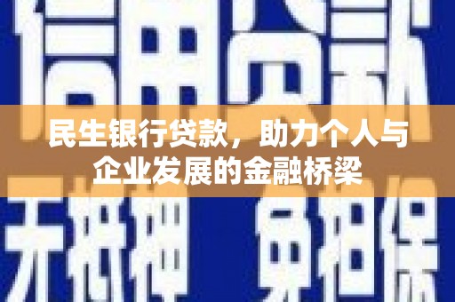 和县民生银行贷款，助力个人与企业发展的金融桥梁
