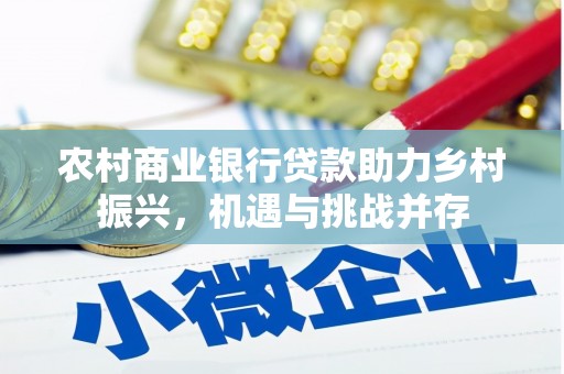 和县农村商业银行贷款助力乡村振兴，机遇与挑战并存