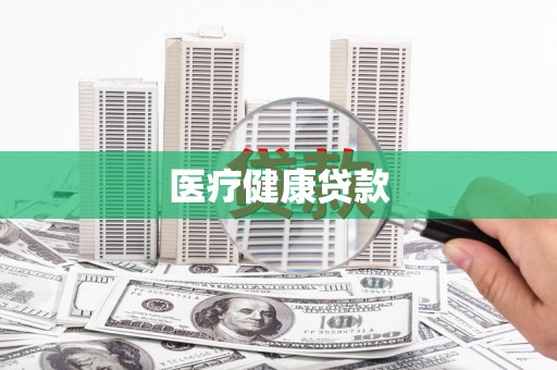 和县医疗健康贷款