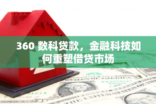 和县360 数科贷款，金融科技如何重塑借贷市场