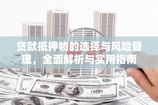 和县贷款抵押物的选择与风险管理，全面解析与实用指南