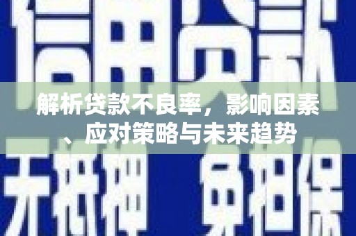 和县解析贷款不良率，影响因素、应对策略与未来趋势