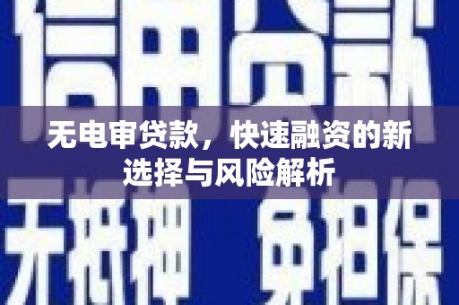 和县无电审贷款，快速融资的新选择与风险解析