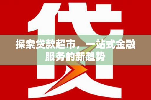 和县探索贷款超市，一站式金融服务的新趋势